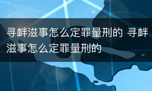 寻衅滋事怎么定罪量刑的 寻衅滋事怎么定罪量刑的