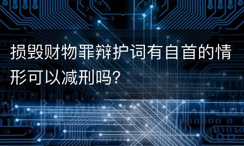 损毁财物罪辩护词有自首的情形可以减刑吗？