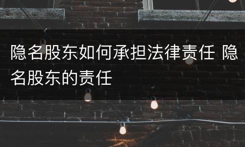 隐名股东如何承担法律责任 隐名股东的责任