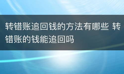 转错账追回钱的方法有哪些 转错账的钱能追回吗