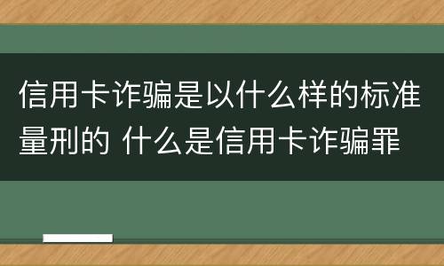 信用卡诈骗是以什么样的标准量刑的 什么是信用卡诈骗罪