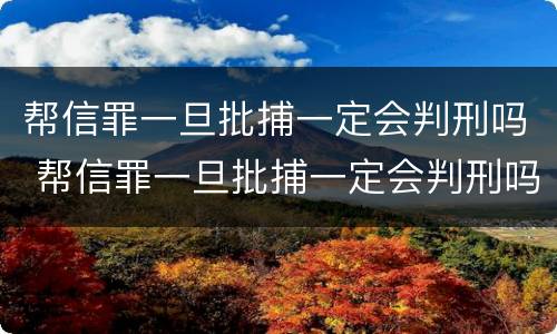 帮信罪一旦批捕一定会判刑吗 帮信罪一旦批捕一定会判刑吗