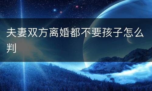 夫妻双方离婚都不要孩子怎么判