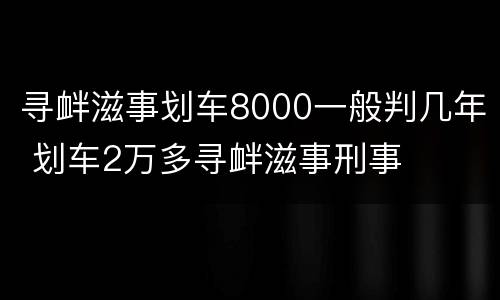 寻衅滋事划车8000一般判几年 划车2万多寻衅滋事刑事