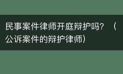 民事案件律师开庭辩护吗？（公诉案件的辩护律师）