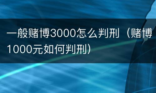 一般赌博3000怎么判刑（赌博1000元如何判刑）
