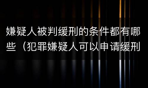 嫌疑人被判缓刑的条件都有哪些（犯罪嫌疑人可以申请缓刑吗）