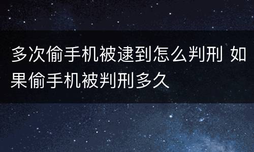 多次偷手机被逮到怎么判刑 如果偷手机被判刑多久