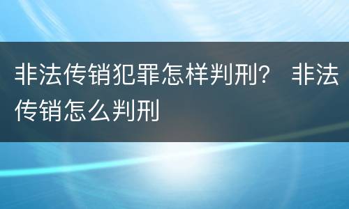 非法传销犯罪怎样判刑？ 非法传销怎么判刑