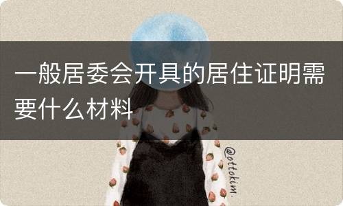 一般居委会开具的居住证明需要什么材料