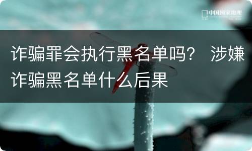 诈骗罪会执行黑名单吗？ 涉嫌诈骗黑名单什么后果