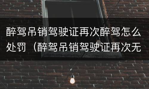 醉驾吊销驾驶证再次醉驾怎么处罚（醉驾吊销驾驶证再次无证醉驾怎么处罚）