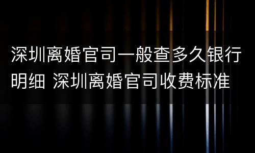 深圳离婚官司一般查多久银行明细 深圳离婚官司收费标准