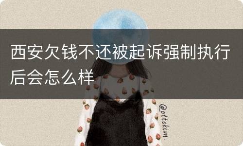 西安欠钱不还被起诉强制执行后会怎么样