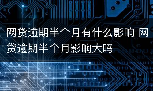 网贷逾期半个月有什么影响 网贷逾期半个月影响大吗