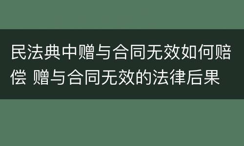 民法典中赠与合同无效如何赔偿 赠与合同无效的法律后果