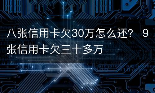 八张信用卡欠30万怎么还？ 9张信用卡欠三十多万