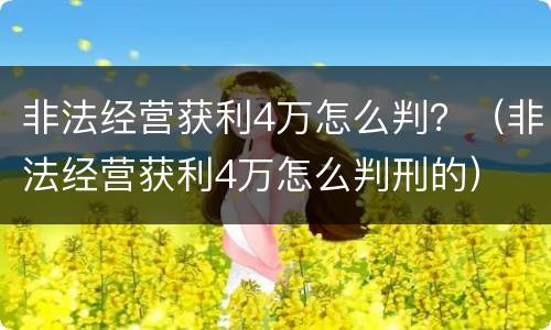 非法经营获利4万怎么判？（非法经营获利4万怎么判刑的）