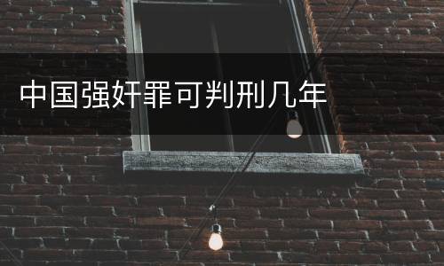 中国强奸罪可判刑几年