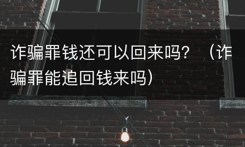 诈骗罪钱还可以回来吗？（诈骗罪能追回钱来吗）