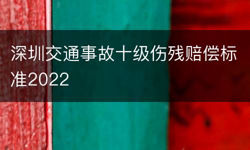 深圳交通事故十级伤残赔偿标准2022