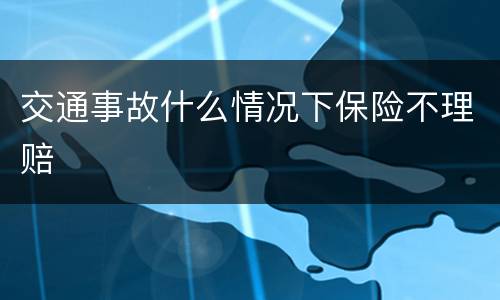 交通事故什么情况下保险不理赔