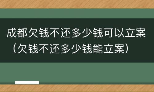成都欠钱不还多少钱可以立案（欠钱不还多少钱能立案）