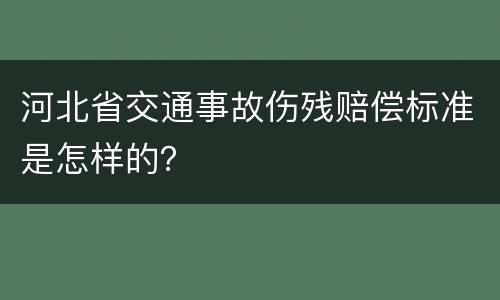 河北省交通事故伤残赔偿标准是怎样的？