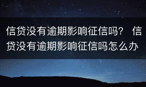 信贷没有逾期影响征信吗？ 信贷没有逾期影响征信吗怎么办