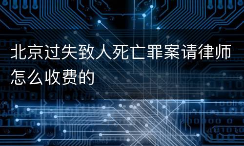 北京过失致人死亡罪案请律师怎么收费的
