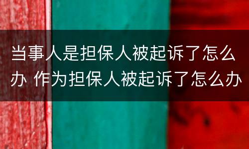 当事人是担保人被起诉了怎么办 作为担保人被起诉了怎么办