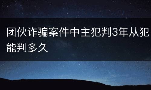 团伙诈骗案件中主犯判3年从犯能判多久