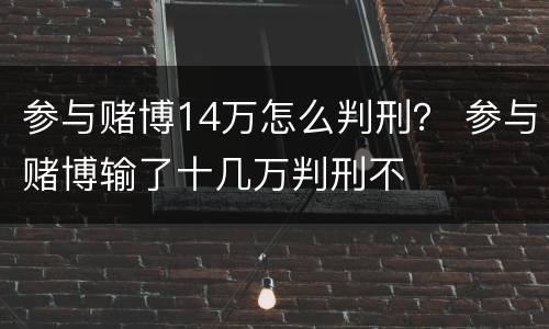 参与赌博14万怎么判刑？ 参与赌博输了十几万判刑不
