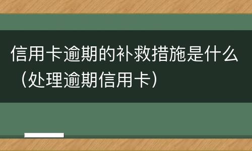 信用卡逾期的补救措施是什么（处理逾期信用卡）