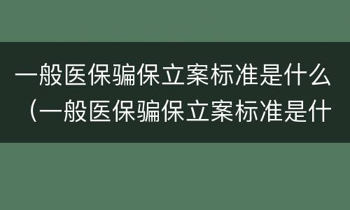 一般医保骗保立案标准是什么（一般医保骗保立案标准是什么意思）