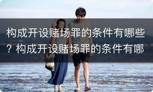 构成开设赌场罪的条件有哪些? 构成开设赌场罪的条件有哪些标准