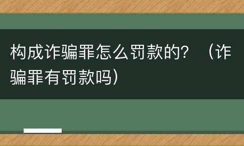 构成诈骗罪怎么罚款的？（诈骗罪有罚款吗）