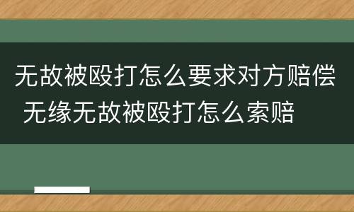 无故被殴打怎么要求对方赔偿 无缘无故被殴打怎么索赔