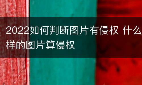 2022如何判断图片有侵权 什么样的图片算侵权