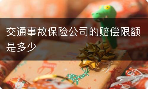 交通事故保险公司的赔偿限额是多少