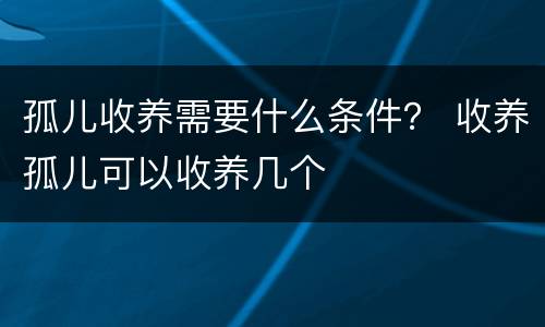 孤儿收养需要什么条件？ 收养孤儿可以收养几个