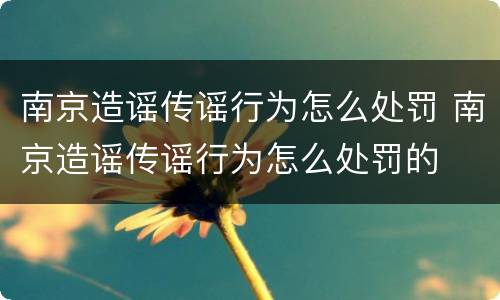 南京造谣传谣行为怎么处罚 南京造谣传谣行为怎么处罚的