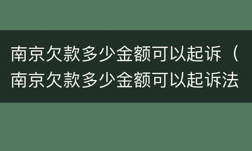 南京欠款多少金额可以起诉（南京欠款多少金额可以起诉法院）