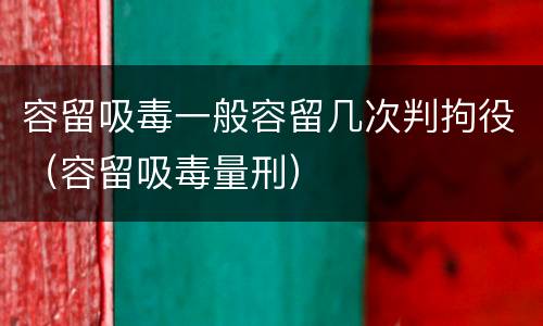 容留吸毒一般容留几次判拘役（容留吸毒量刑）