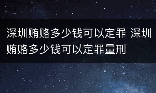 深圳贿赂多少钱可以定罪 深圳贿赂多少钱可以定罪量刑