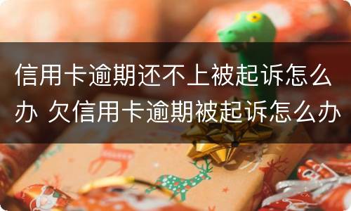 信用卡逾期还不上被起诉怎么办 欠信用卡逾期被起诉怎么办