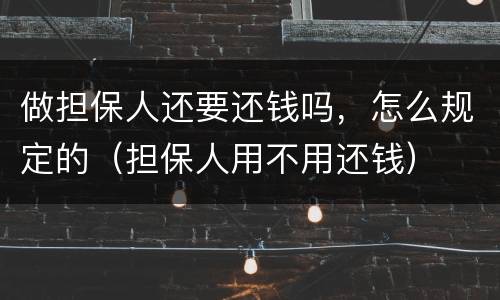 做担保人还要还钱吗，怎么规定的（担保人用不用还钱）