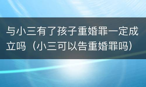 与小三有了孩子重婚罪一定成立吗（小三可以告重婚罪吗）