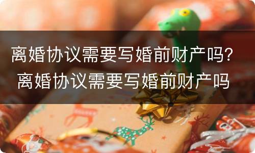 离婚协议需要写婚前财产吗？ 离婚协议需要写婚前财产吗
