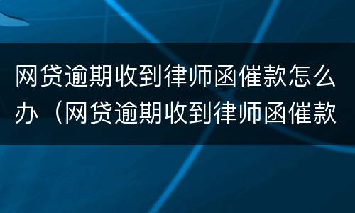 网贷逾期收到律师函催款怎么办（网贷逾期收到律师函催款怎么办呢）